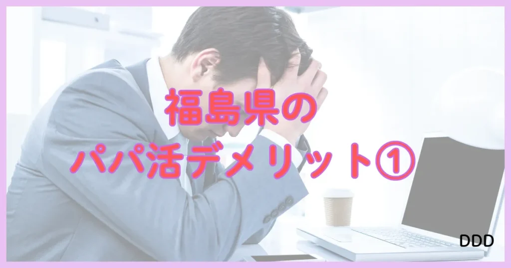 福島　パパ活　パパ活アプリ　デメリット　①